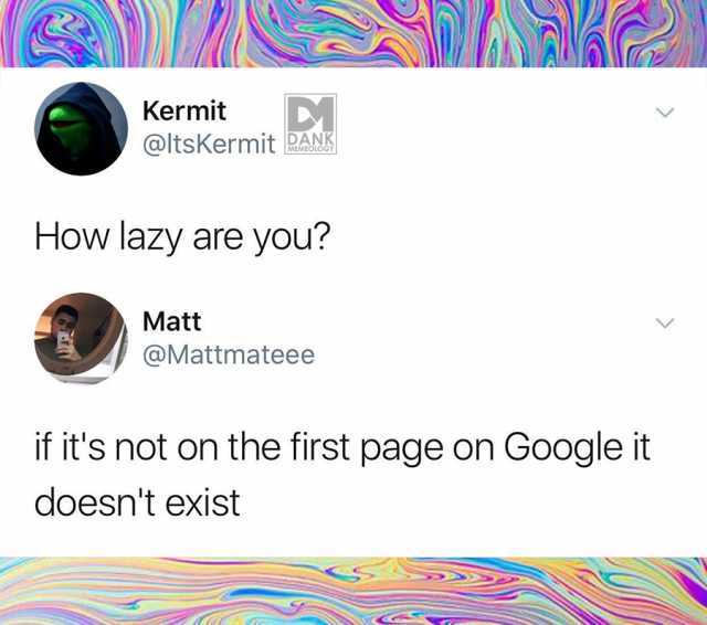 If it's not on the first page of Google, it does not exist.
